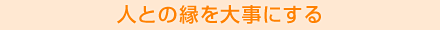 人との縁を大事にする